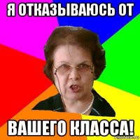 я отказываюсь от вашего класса!