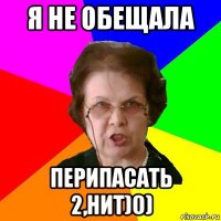 Я НЕ ОБЕЩАЛА ПЕРИПАСАТЬ 2,НИТ)0)