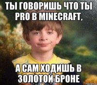 ТЫ ГОВОРИШЬ ЧТО ТЫ PRO в minecraft, а сам ходишь в золотой броне