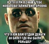 а что если я скажу тебе КОвалева Галина Викторовна что я хуй вам отдам деньги за билет где вы были раньше?