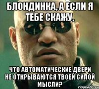 Блондинка, а если я тебе скажу, Что автоматические двери не открываются твоей силой мысли?