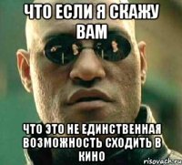 Что если я скажу вам что это не единственная возможность сходить в кино