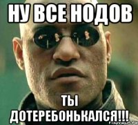 Ну все Нодов Ты дотеребонькался!!!