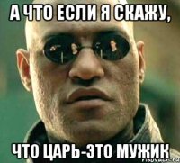 а что если я скажу, что Царь-это мужик