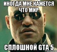 Иногда мне кажется что мир сплошной GTA 5