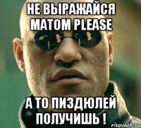 Не выражайся матом please а то пиздюлей получишь !