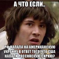 А что если.. РФ напала на американскую Украину в ответ того, что США напали российскую Сирию?