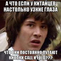 А что если у китайцев настолько узкие глаза что они постоянно путают кнопки call и fold???