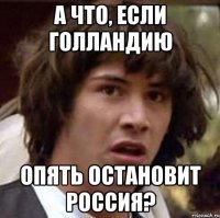 А что, если Голландию опять остановит Россия?