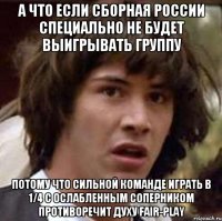 А что если сборная России специально не будет выигрывать группу потому что сильной команде играть в 1/4 с ослабленным соперником противоречит духу fair-play