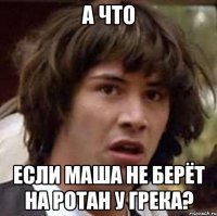 А что если маша не берёт на ротан у грека?