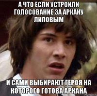 А ЧТО ЕСЛИ УСТРОИЛИ ГОЛОСОВАНИЕ ЗА АРКАНУ ЛИПОВЫМ И САМИ ВЫБИРАЮТ ГЕРОЯ НА КОТОРОГО ГОТОВА АРКАНА