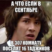 А что если в сентябре В 307 комнату поселят 16 таджиков