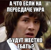 А ЧТО ЕСЛИ НА ПЕРЕСДАЧЕ УИРА БУДУТ ЖЕСТКО ЕБАТЬ?