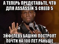 А теперь представьте, что для Assassin`s Creed 5 Эйфелеву башню построят почти на 100 лет раньше