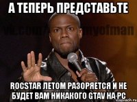 А ТЕПЕРЬ ПРЕДСТАВЬТЕ ROCSTAR ЛЕТОМ РАЗОРЯЕТСЯ И НЕ БУДЕТ ВАМ НИКАКОГО GTAV НА PC