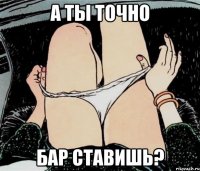 А ты точно бар ставишь?