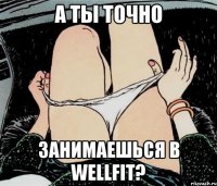 а ты точно занимаешься в wellfit?