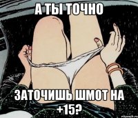 а ты точно заточишь шмот на +15?