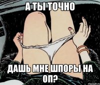 А ты точно дашь мне шпоры на оп?