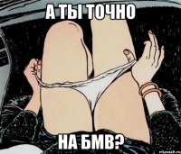 А ты точно На бмв?