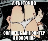 А ты точно свяжешь мне свитер и носочки?