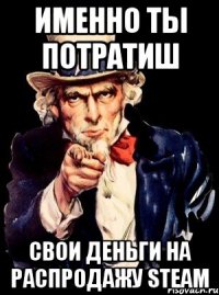 Именно ты потратиш свои деньги на распродажу Steam