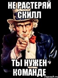 НЕ РАСТЕРЯЙ СКИЛЛ ТЫ НУЖЕН КОМАНДЕ