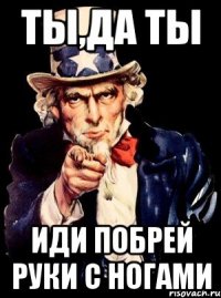 Ты,да ты Иди побрей руки с ногами