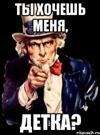ты хочешь меня, детка?