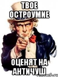 твое остроумие оценят на античуш