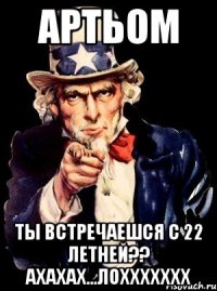 артьом ты встречаешся с 22 летней?? Ахахах...ЛОХХХХХХХ