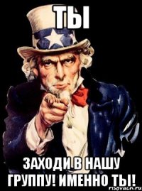 Ты Заходи в нашу группу! Именно ты!