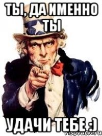 ТЫ, ДА ИМЕННО ТЫ УДАЧИ ТЕБЕ :)