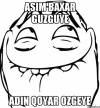 Asim baxar guzguye adin qoyar ozgeye