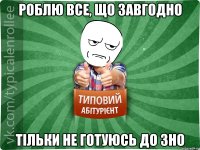 роблю все, що завгодно тільки не готуюсь до зно