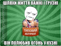 Шляхи життя важкі і грузні Він полюбив огонь у кузні