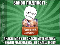 закон подлості : знаєш мову-не знаєш математику , знаеш математику- не знаеш мову