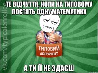 те відчуття, коли на типовому постять одну математику а ти її не здаєш