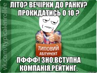 Літо? Вечірки до ранку? Прокидатись о 10 ? Пффф! ЗНО,Вступна компанія,рейтинг.