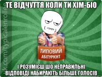 Те відчуття коли ти хім-біо І розумієш шо неправильні відповіді набирають більше голосів