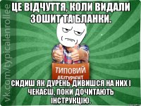 Це відчуття, коли видали зошит та бланки. Сидиш як дурень дивишся на них і чекаєш, поки дочитають інструкцію.