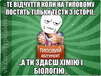 Те відчуття коли на Типовому постять тільки тести з історії.. ..А ти здаєш хімію і біологію..