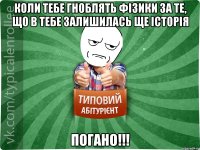 Коли тебе гноблять фізики за те, що в тебе залишилась ще історія погано!!!