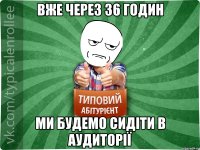 Вже через 36 годин ми будемо сидіти в аудиторії