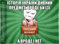 Історія України дивний предмет, вроде би ізі А вроде і нет