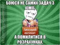 Боюся не самих задач з хімії, а помилитися в розрахунках.