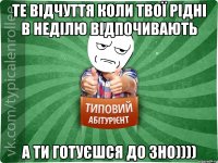 Те відчуття коли твої рідні в неділю відпочивають а ти готуєшся до ЗНО))))