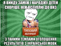 Я вийду заміж і народжу дітей скоріше, ніж вступлю до ВНЗ з такими темпами оголошення результатів з української мови.