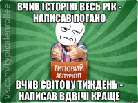 Вчив історію весь рік - написав погано Вчив світову тиждень - написав вдвічі краще